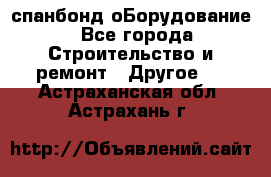 спанбонд оБорудование - Все города Строительство и ремонт » Другое   . Астраханская обл.,Астрахань г.